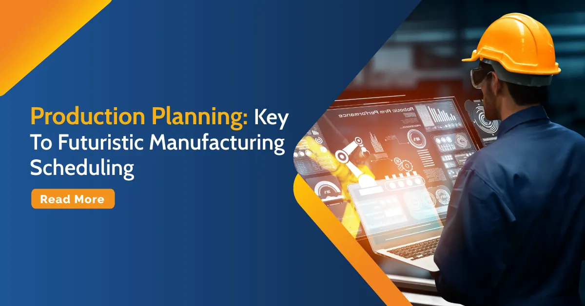 Production Planning: Key To Futuristic Manufacturing Scheduling